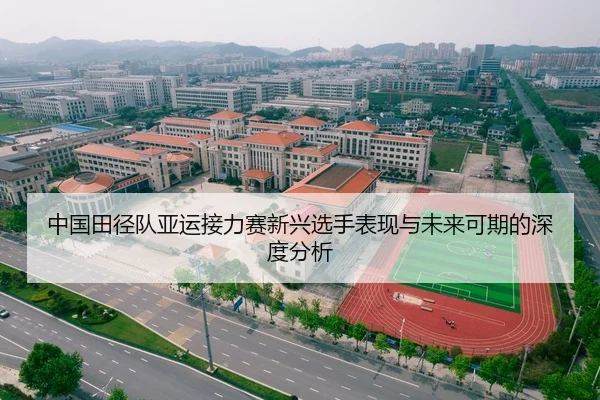 中国田径队亚运接力赛新兴选手表现与未来可期的深度分析